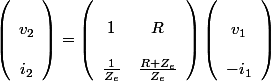\left(\begin{array}{c}
 \\ v_{2}\\
 \\ i_{2}
 \\ \end{array}\right)=\left(\begin{array}{cc}
 \\ 1 & R\\
 \\ \frac{1}{Z_{e}} & \frac{R+Z_{e}}{Z_{e}}
 \\ \end{array}\right)\left(\begin{array}{c}
 \\ v_{1}\\
 \\ -i_{1}
 \\ \end{array}\right)
 \\ 